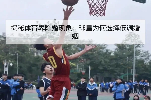 揭秘体育界隐婚现象：球星为何选择低调婚姻